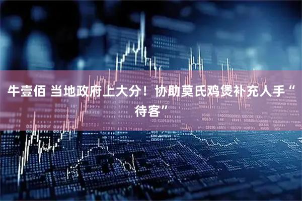 牛壹佰 当地政府上大分！协助莫氏鸡煲补充人手“待客”